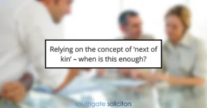 Relying on the concept of ‘next of kin’ – when is this enough?