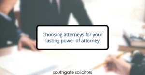 Choosing attorneys for your lasting power of attorney