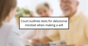 Court outlines tests for delusional mindset when making a will