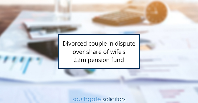 Divorced couple in dispute over share of wife’s £2m pension fund