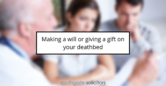 Making a will or giving a gift on your deathbed