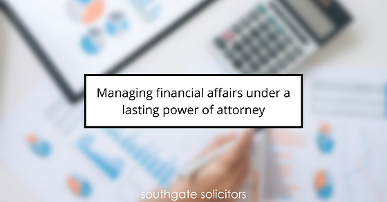 Managing financial affairs under a lasting power of attorney