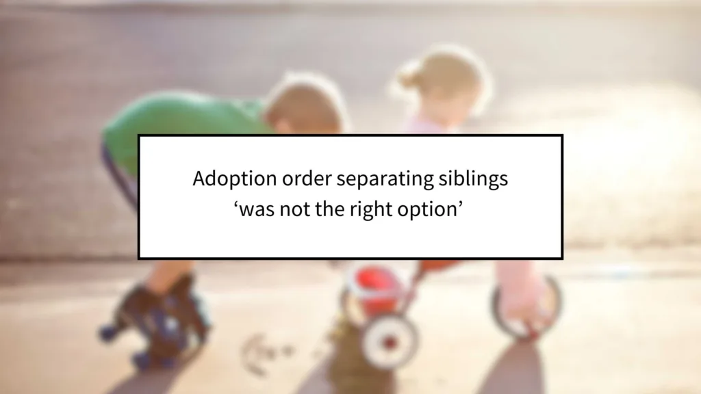 Adoption Order Separating Siblings ‘Was Not the Right Option’