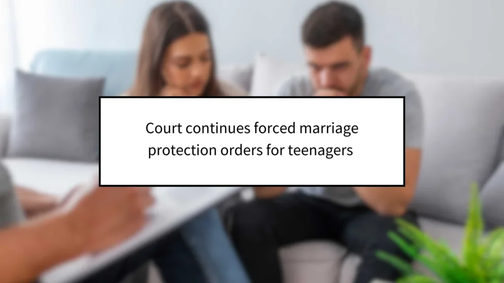 Court Continues Forced Marriage Protection Orders for Teenagers