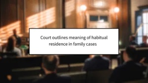 Court Outlines Meaning of Habitual Residence in Family Cases