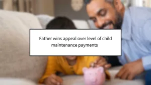 Father Wins Appeal Over Level of Child Maintenance Payments