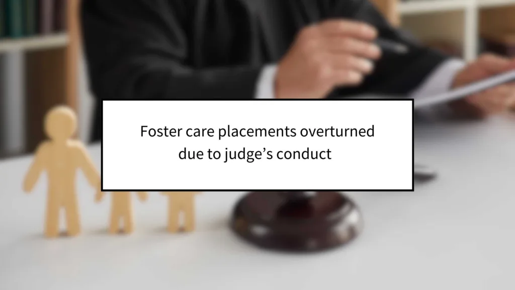 Foster Care Placements Overturned Because of Judge’s Conduct