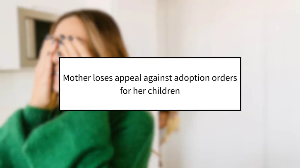 Mother loses appeal against adoption orders for her children  