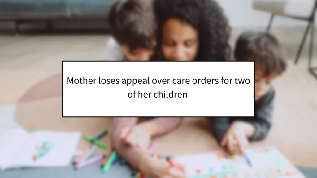 Mother Loses Appeal Over Care Orders for Two of Her Children