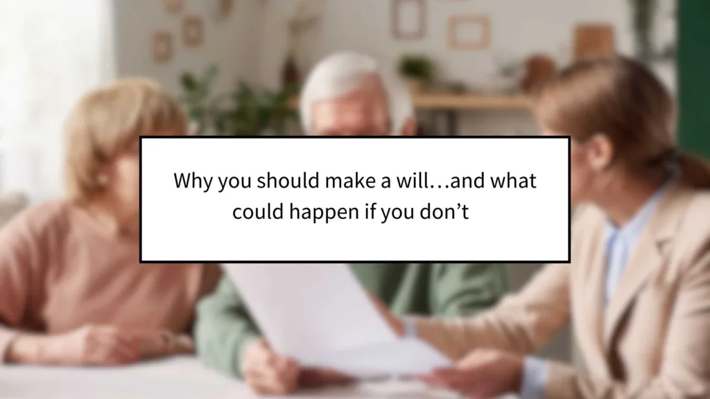 Why you should make a will…and what could happen if you don’t  