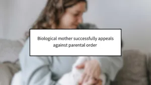 Biological Mother Successfully Appeals Against Parental Order