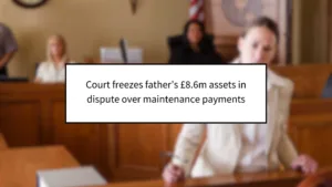 Court Freezes Father’s £8.6m Assets in Dispute Over Maintenance Payments