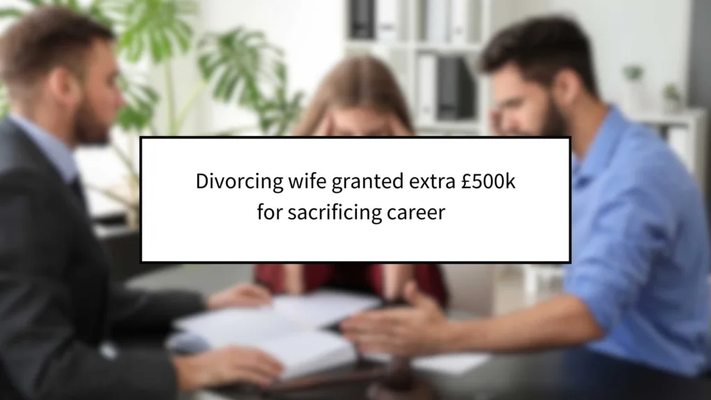 Divorcing Wife Granted Extra £500k for Sacrificing Career