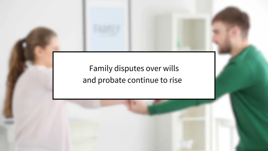 Family Disputes Over Wills and Probate Continue to Rise