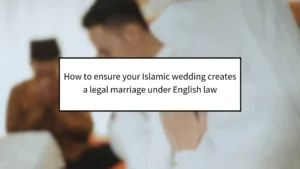 How to ensure your Islamic wedding creates a legal marriage under English law