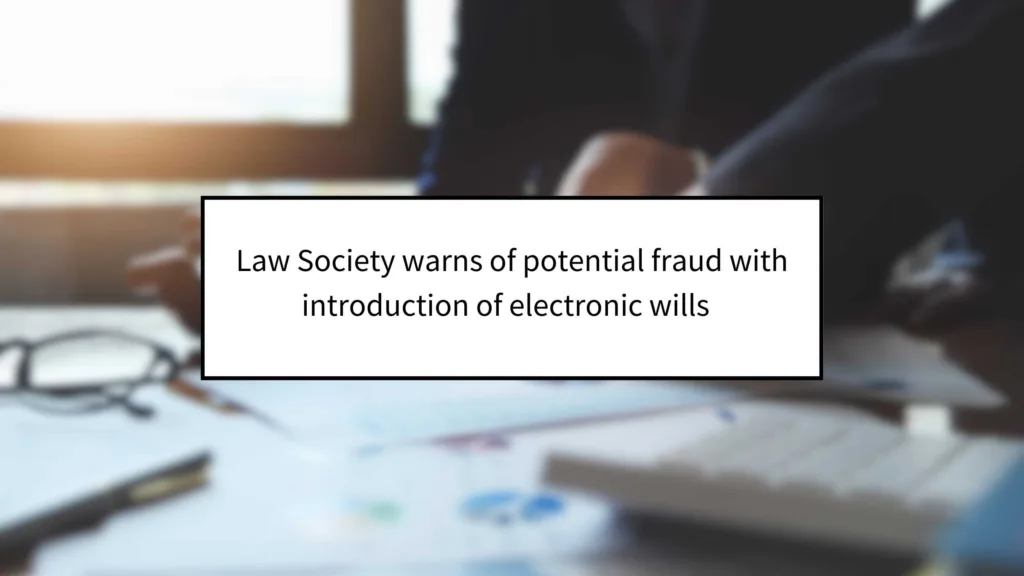 Law Society Warns of Potential Fraud with Introduction of Electronic Wills