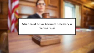 When Court Action Becomes Necessary in Divorce Cases