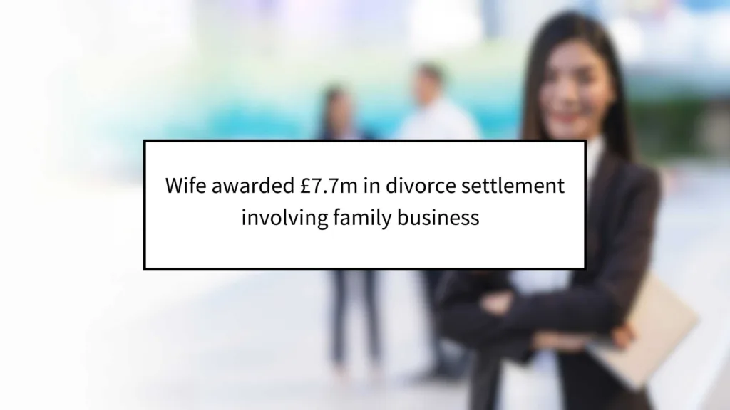 Wife Awarded £7.7m in Divorce Settlement Involving Family Business