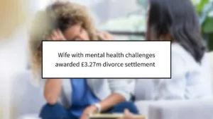 Wife with Mental Health Challenges Awarded £3.277m Divorce Settlement