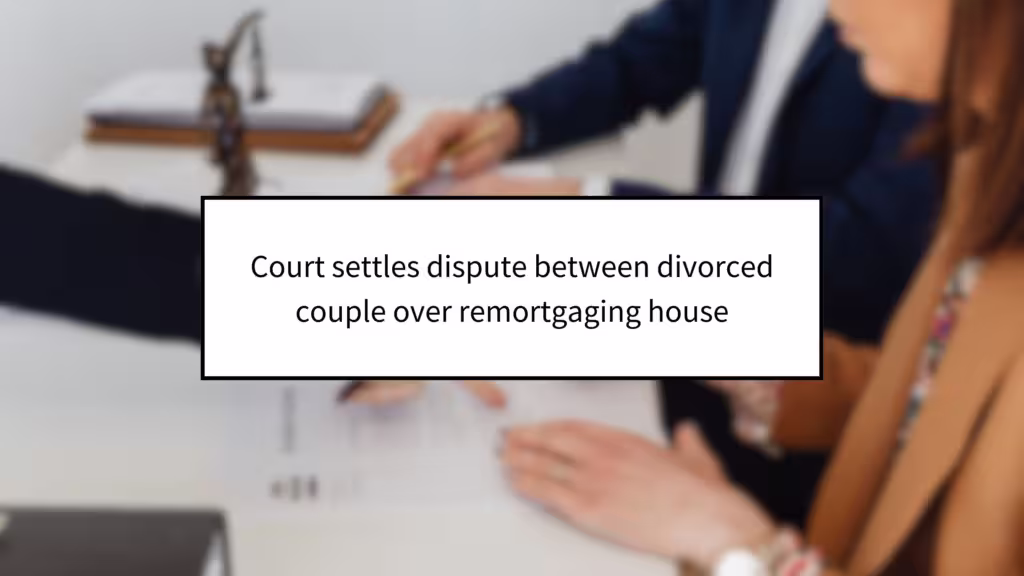 Court settles dispute between divorced couple over remortgaging house