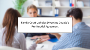 Family Court Upholds Divorcing Couple’s Pre-Nuptial Agreement