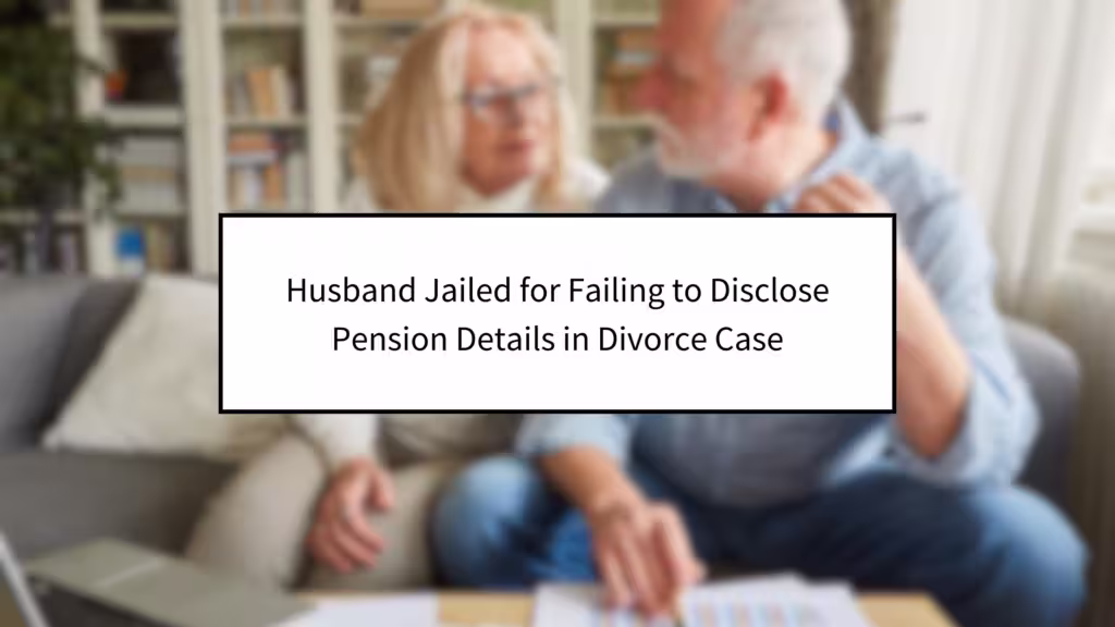 Husband Jailed for Failing to Disclose Pension Details in Divorce Case