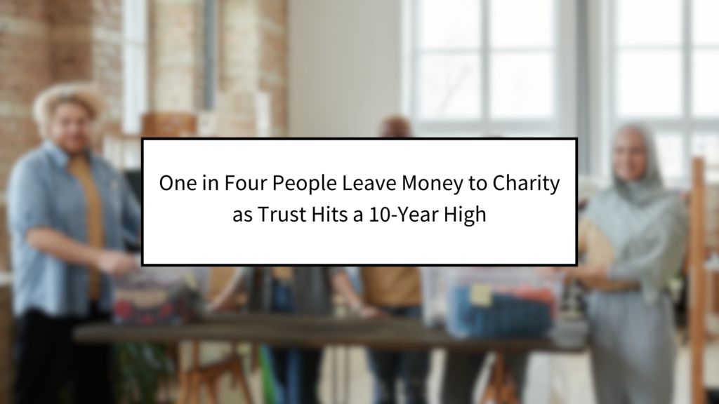 One in Four People Leave Money to Charity as Trust Hits a 10-Year High