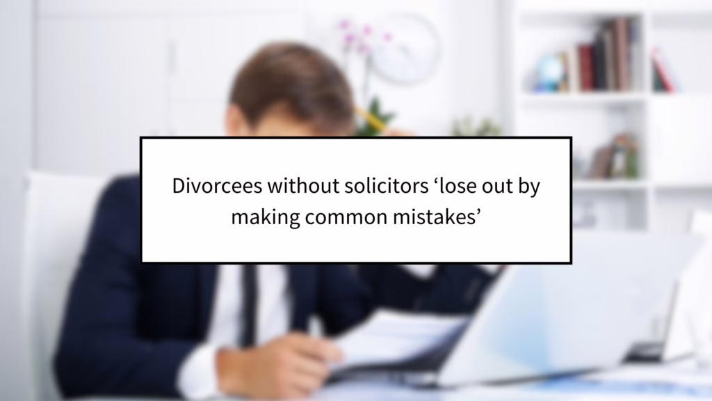 Divorcees without solicitors ‘lose out by making common mistakes’