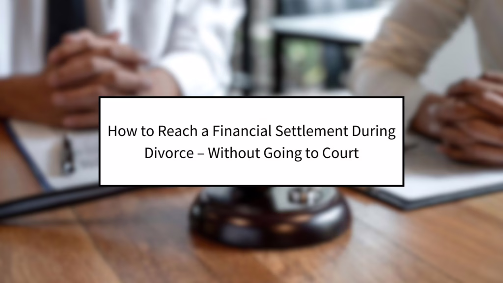 How to Reach a Financial Settlement During Divorce – Without Going to Court