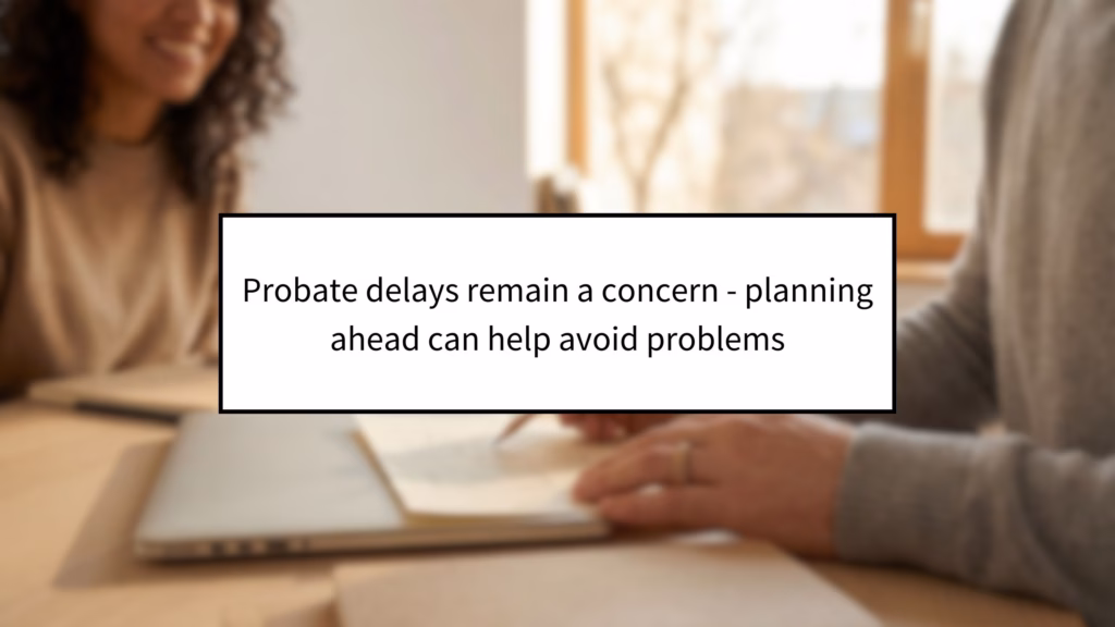 Probate delays remain a concern - planning ahead can help avoid problems