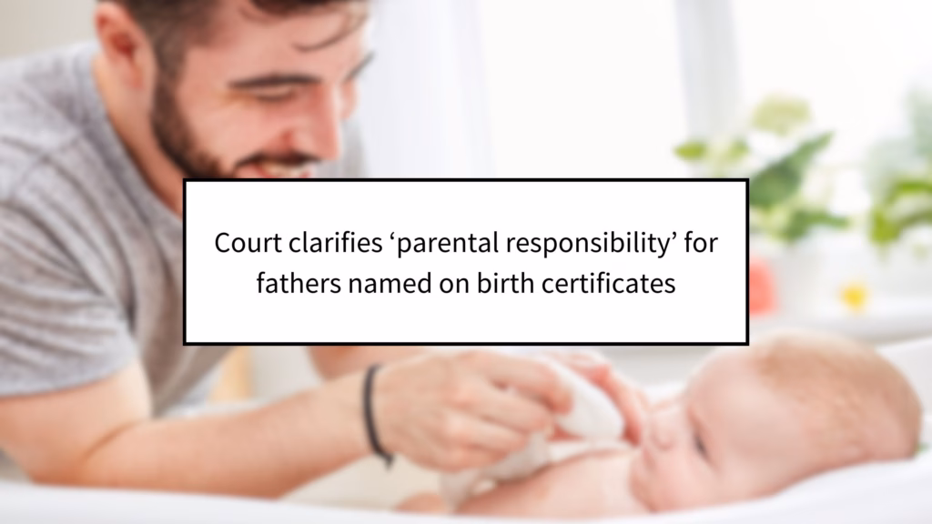 Court clarifies ‘parental responsibility’ for fathers named on birth certificates