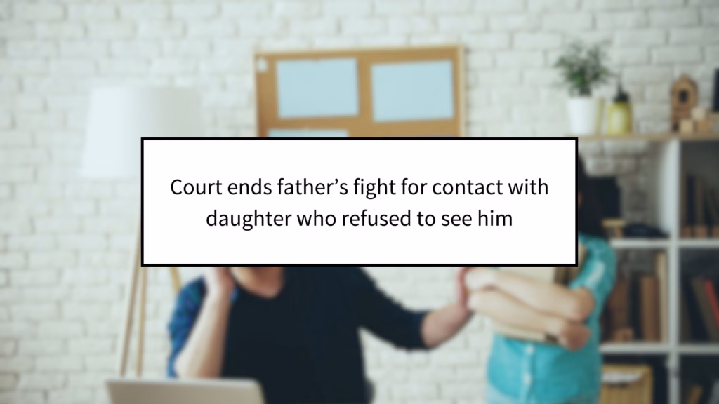 Court ends father’s fight for contact with daughter who refused to see him