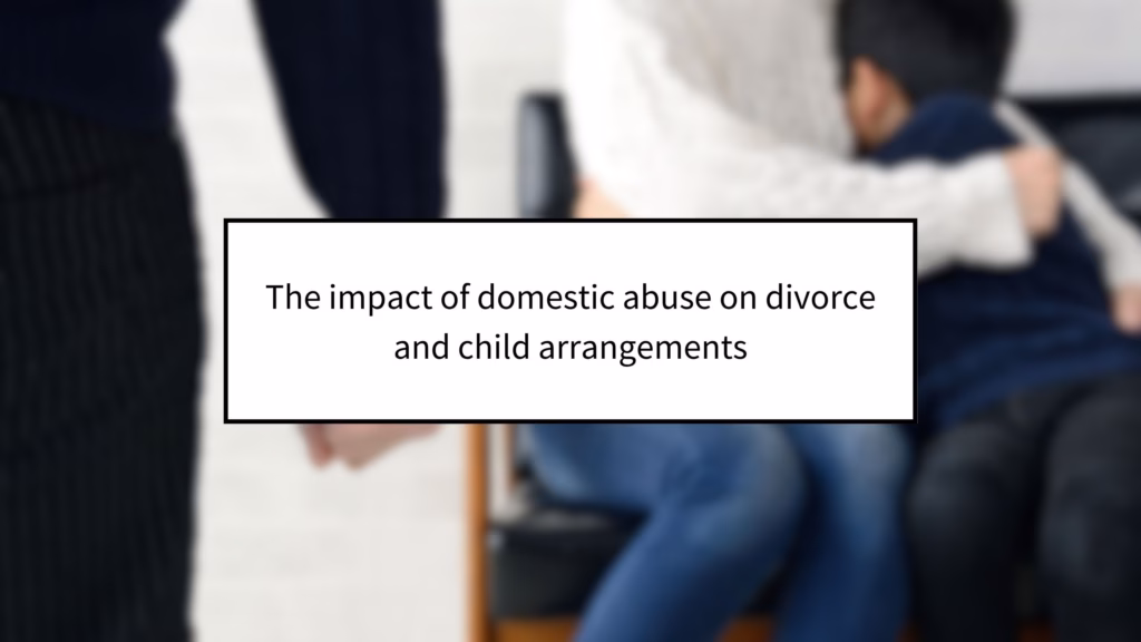 The impact of domestic abuse on divorce and child arrangements